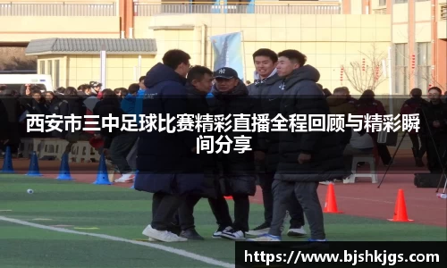西安市三中足球比赛精彩直播全程回顾与精彩瞬间分享