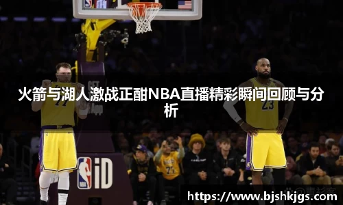 火箭与湖人激战正酣NBA直播精彩瞬间回顾与分析