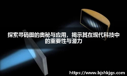 探索寻码图的奥秘与应用，揭示其在现代科技中的重要性与潜力
