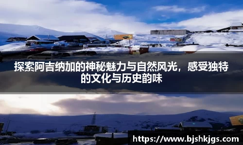 探索阿吉纳加的神秘魅力与自然风光，感受独特的文化与历史韵味