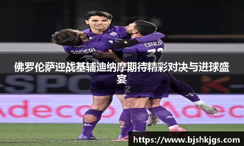 佛罗伦萨迎战基辅迪纳摩期待精彩对决与进球盛宴