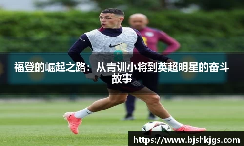 福登的崛起之路：从青训小将到英超明星的奋斗故事