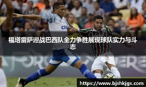 福塔雷萨迎战巴西队全力争胜展现球队实力与斗志
