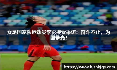 女足国家队运动员李影接受采访：奋斗不止，为国争光！