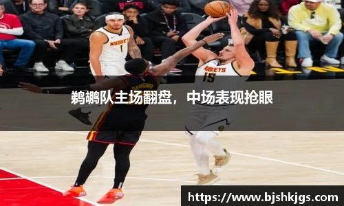 鹈鹕队主场翻盘，中场表现抢眼
