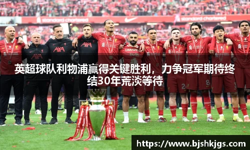 英超球队利物浦赢得关键胜利，力争冠军期待终结30年荒淡等待